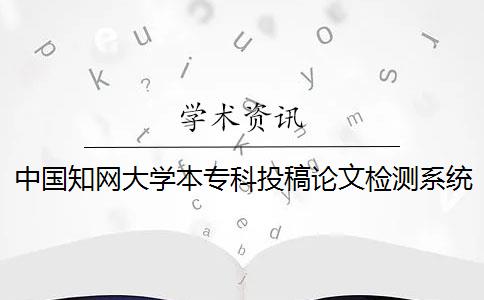 中国知网大学本专科投稿论文检测系统