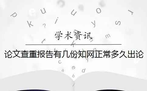 论文查重报告有几份？知网正常多久出论文查重报告？