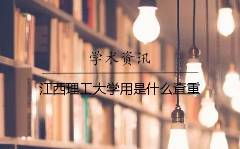 江西理工大学用是什么查重