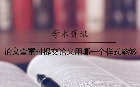 论文查重时提交论文用哪一个样式？能够提交pdf格式文章吗？