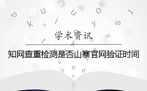 知网查重检测是否山寨官网验证时间