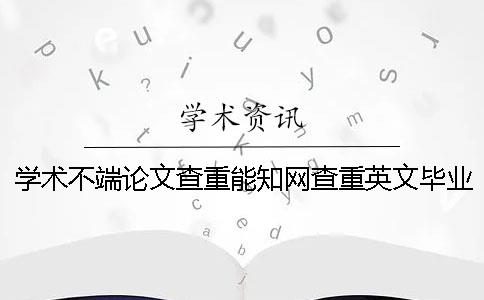 学术不端论文查重能知网查重英文毕业论文吗？