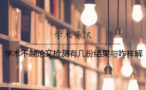 学术不端论文检测有几份结果与咋样解读结果？