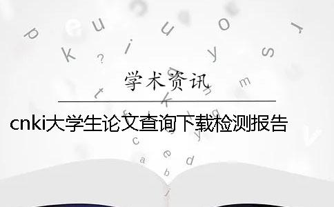 cnki大学生论文查询下载检测报告如何能鉴别是不是假