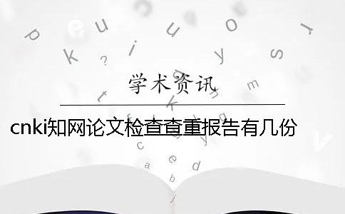 cnki知网论文检查查重报告有几份？有那些区别？