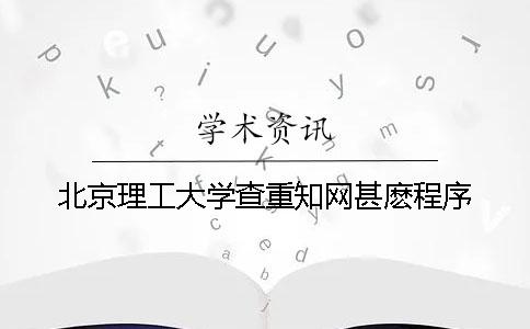 北京理工大学查重知网甚麽程序