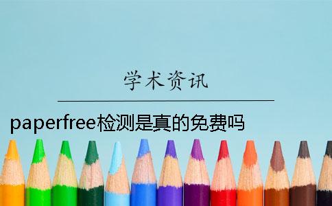 paperfree检测是真的免费吗？跟知网比有什么不同一