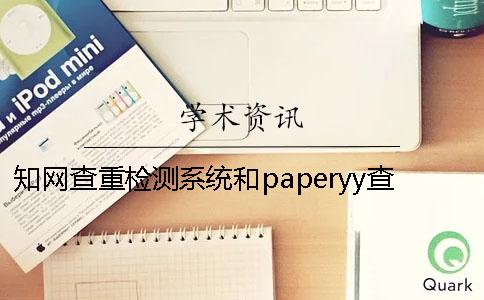 知网查重检测系统和paperyy查重区别 重率paperyy检测系统30以内