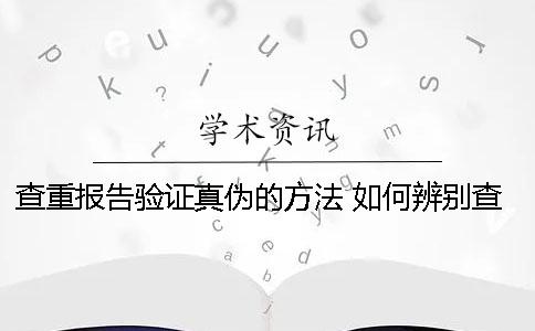 查重报告验证真伪的方法 如何辨别查重报告的真伪