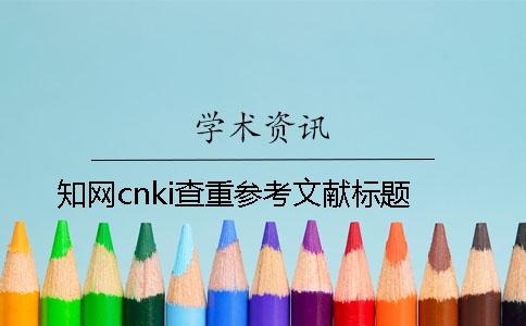 知网cnki查重参考文献标题