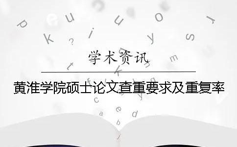 黄淮学院硕士论文查重要求及重复率