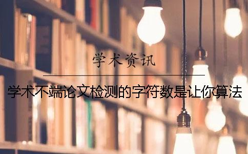 学术不端论文检测的字符数是让你算法的？