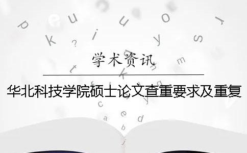 华北科技学院硕士论文查重要求及重复率 华北科技学院论文查重密码一