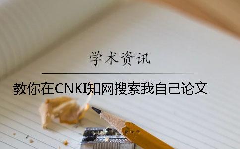 教你在CNKI知网搜索我自己论文