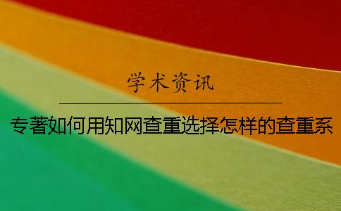 专著如何用知网查重？选择怎样的查重系统呢？