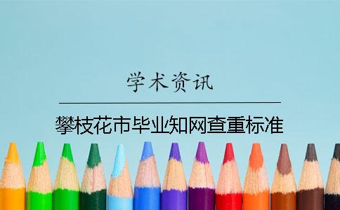 攀枝花市毕业知网查重标准