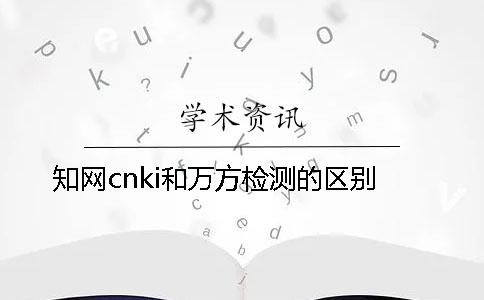 知网cnki和万方检测的区别