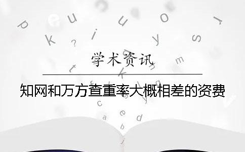 知网和万方查重率大概相差的资费