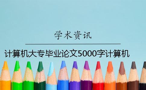 计算机大专毕业论文5000字计算机毕业论文5000字