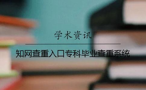 知网查重入口专科毕业查重系统