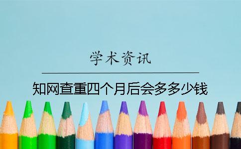 知网查重四个月后会多多少钱？