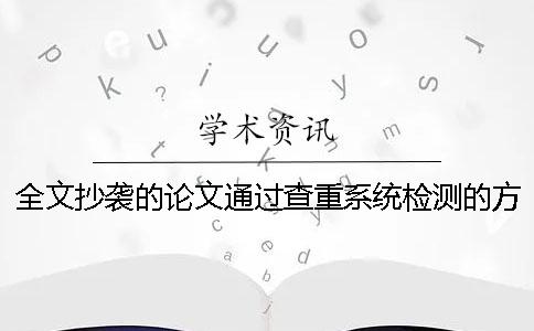 全文抄袭的论文通过查重系统检测的方法