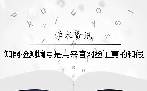 知网检测编号是用来官网验证真的和假冒的吗