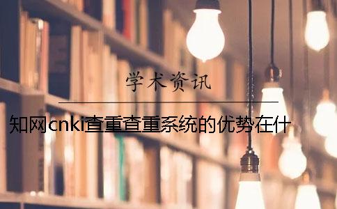 知网cnki查重查重系统的优势在什么地方？