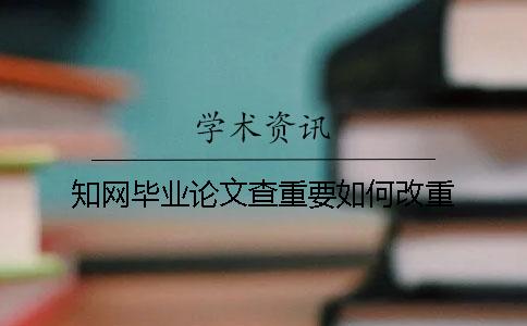 知网毕业论文查重要如何改重