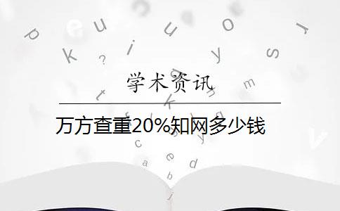 万方查重20%知网多少钱