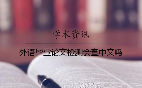 外语毕业论文检测会查中文吗？