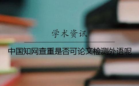 中国知网查重是否可论文检测外语呢？