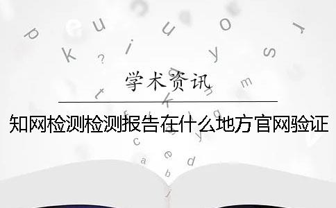 知网检测检测报告在什么地方官网验证正品