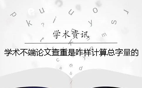 学术不端论文查重是咋样计算总字量的？