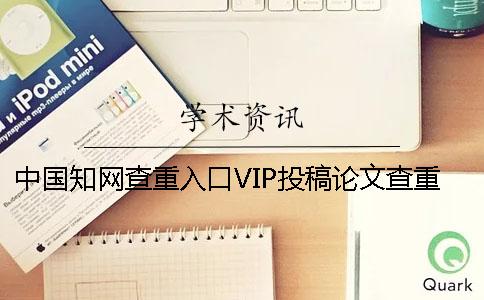 中国知网查重入口VIP投稿论文查重