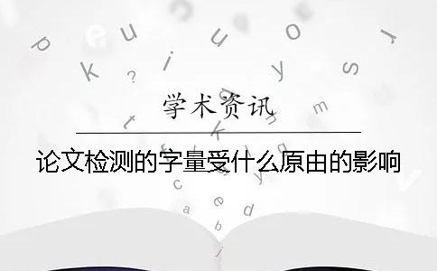 论文检测的字量受什么原由的影响？