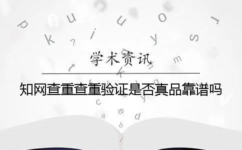 知网查重查重验证是否真品靠谱吗