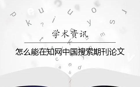 怎么能在知网中国搜索期刊论文