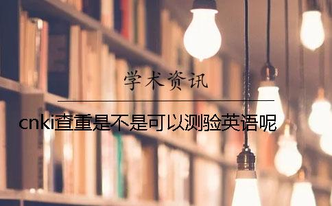 cnki查重是不是可以测验英语呢？