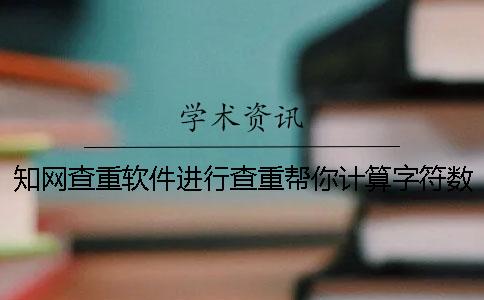 知网查重软件进行查重帮你计算字符数数