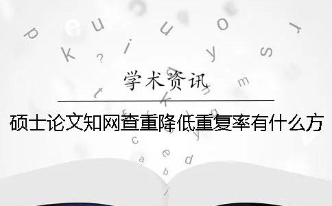 硕士论文知网查重降低重复率有什么方法