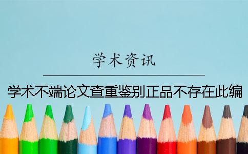 学术不端论文查重鉴别正品不存在此编号