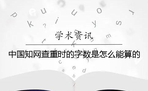 中国知网查重时的字数是怎么能算的？