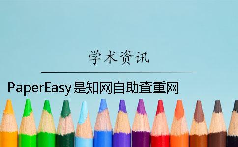 PaperEasy是知网自助查重网站 papereasy知网查重可信吗