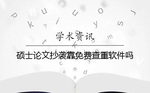 硕士论文抄袭靠免费查重软件吗？