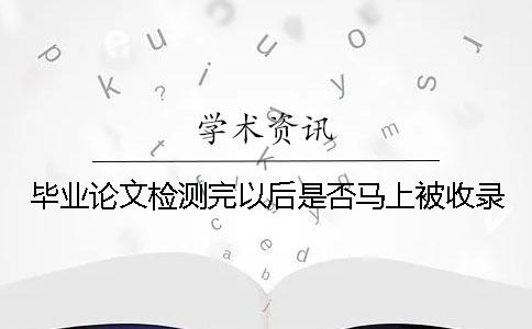 毕业论文检测完以后是否马上被收录