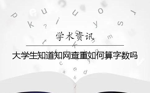 大学生知道知网查重如何算字数吗？