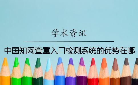 中国知网查重入口检测系统的优势在哪里？