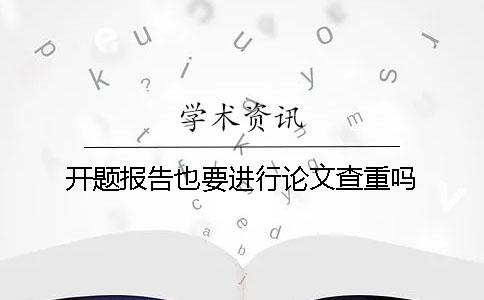 开题报告也要进行论文查重吗？