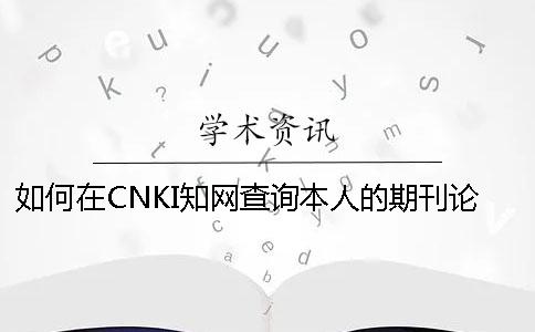 如何在CNKI知网查询本人的期刊论文是否投稿